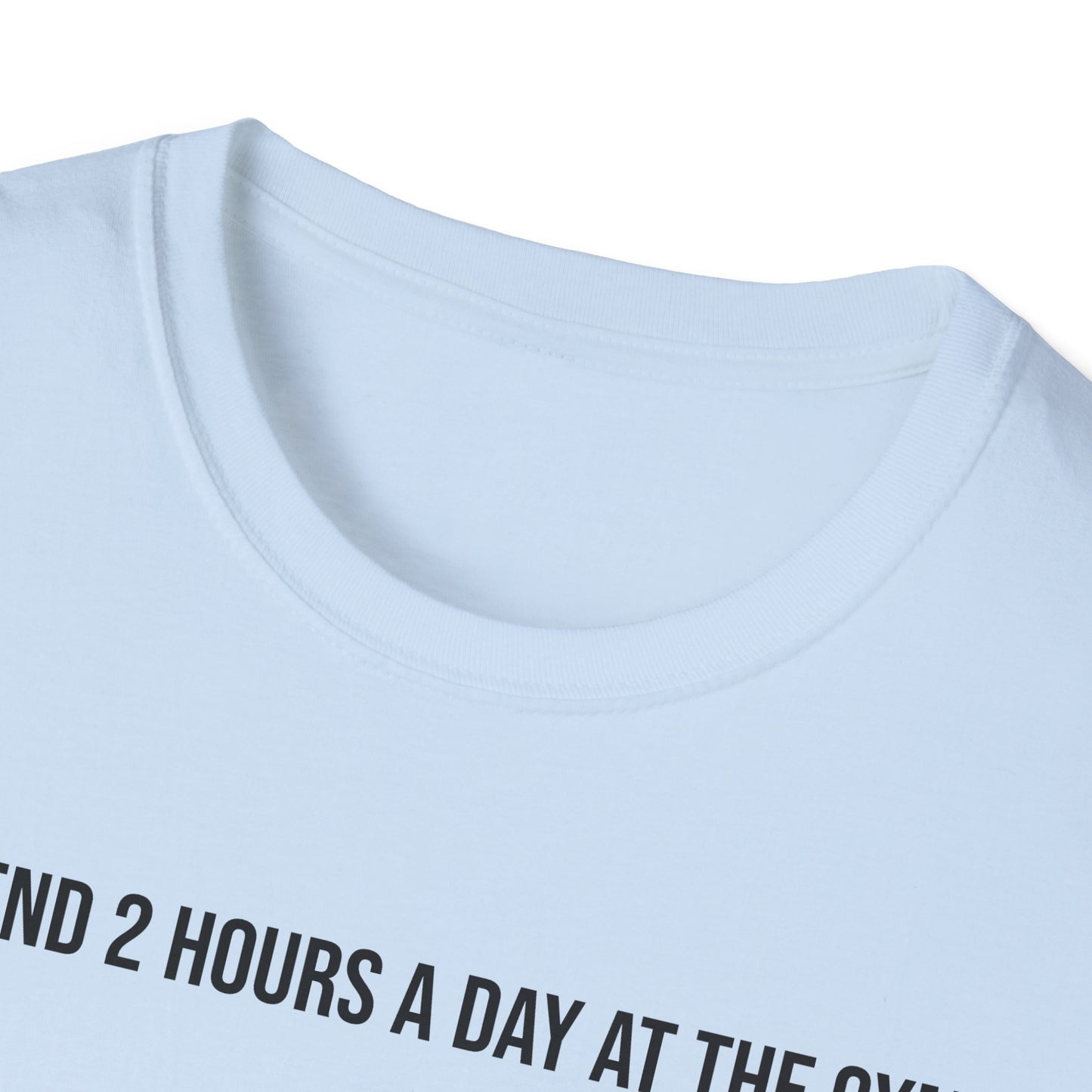 I spend 2 hours at the gym, Funny Gym T-Shirt, Workout Attire, Gift for Fitness Lovers, Unisex Casual Tee