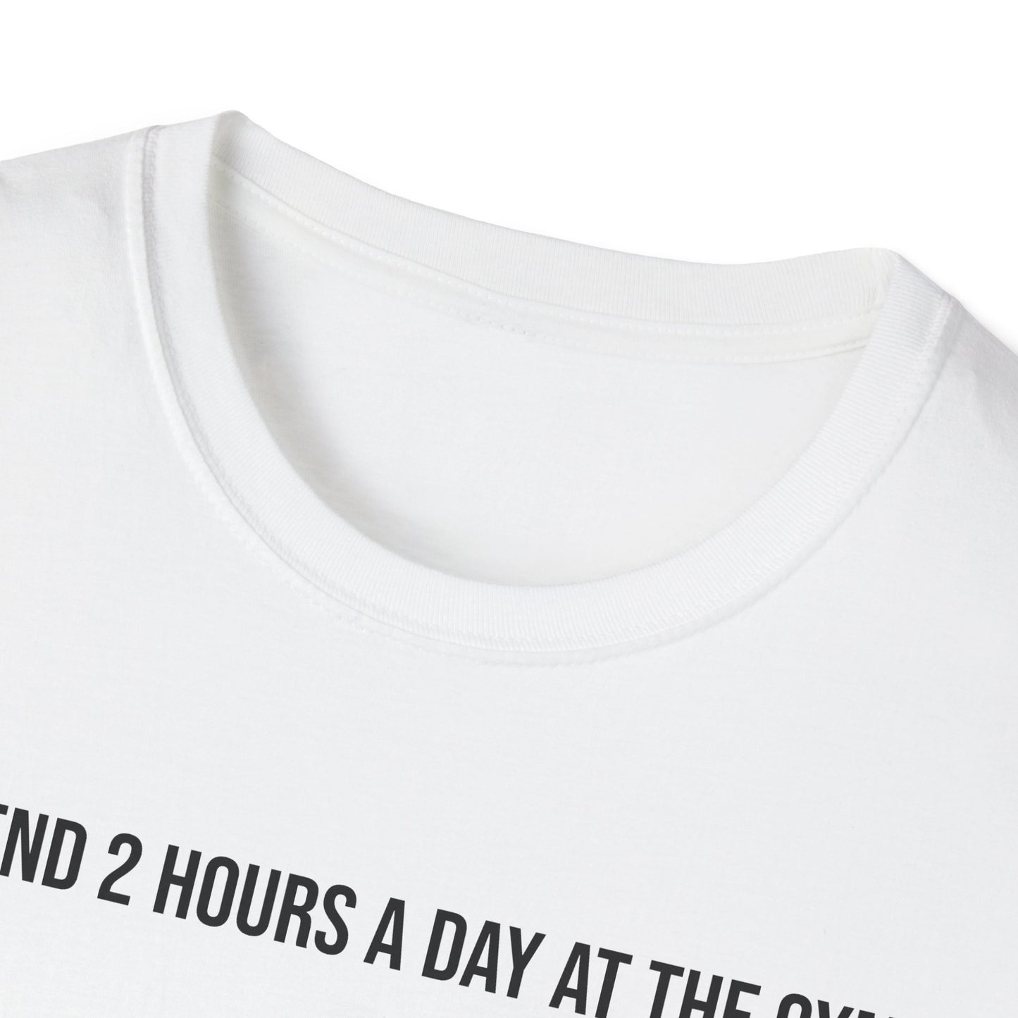 I spend 2 hours at the gym, Funny Gym T-Shirt, Workout Attire, Gift for Fitness Lovers, Unisex Casual Tee