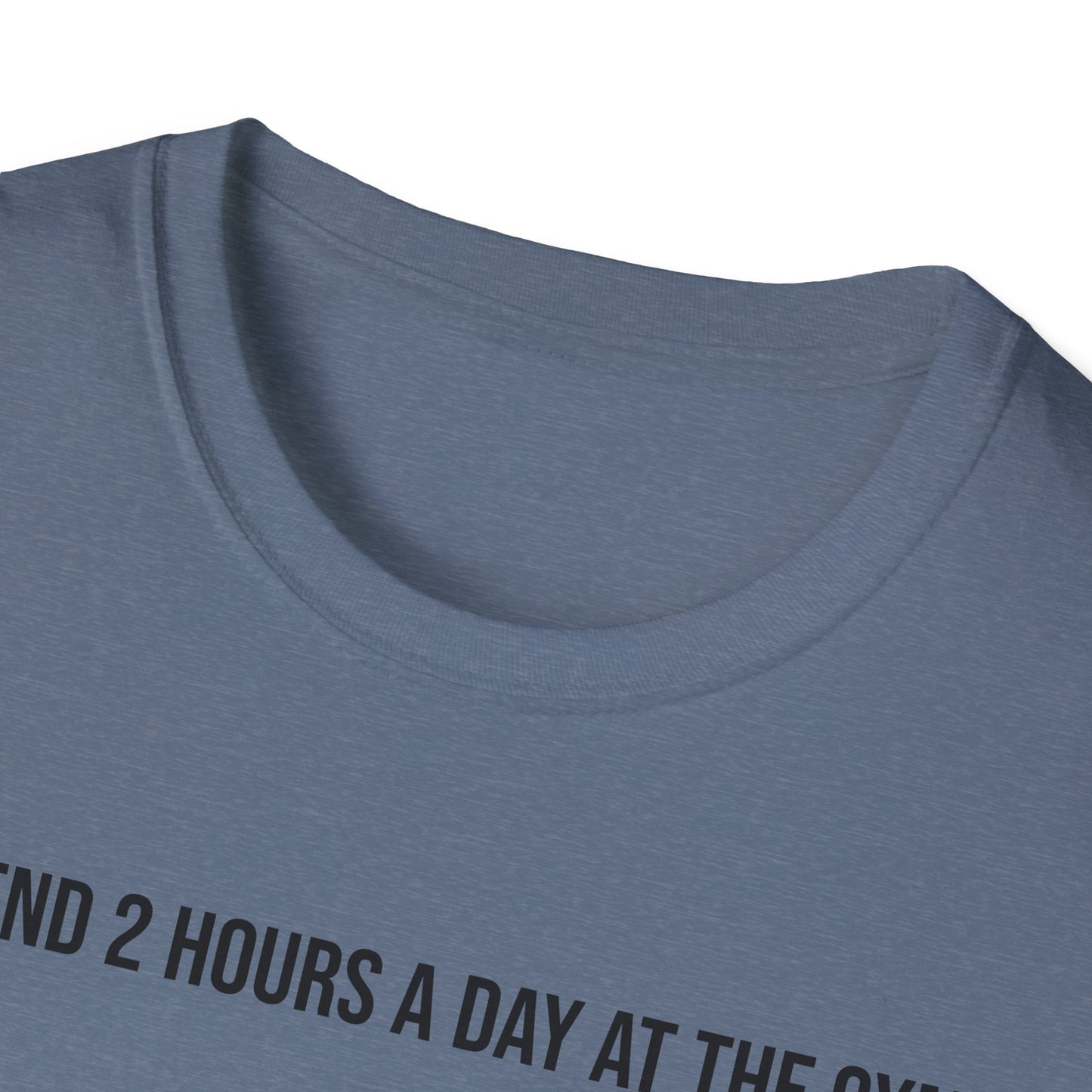 I spend 2 hours at the gym, Funny Gym T-Shirt, Workout Attire, Gift for Fitness Lovers, Unisex Casual Tee